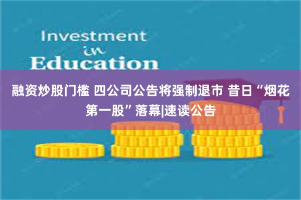 融资炒股门槛 四公司公告将强制退市 昔日“烟花第一股”落幕|速读公告