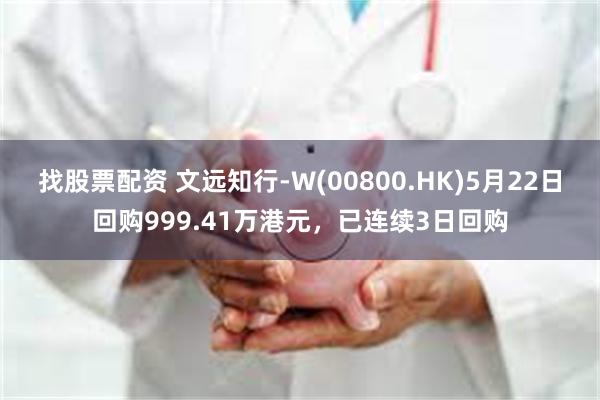 找股票配资 文远知行-W(00800.HK)5月22日回购999.41万港元，已连续3日回购