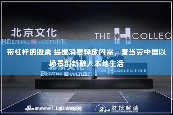 带杠杆的股票 提振消费释放内需，麦当劳中国以场景创新融入本地生活