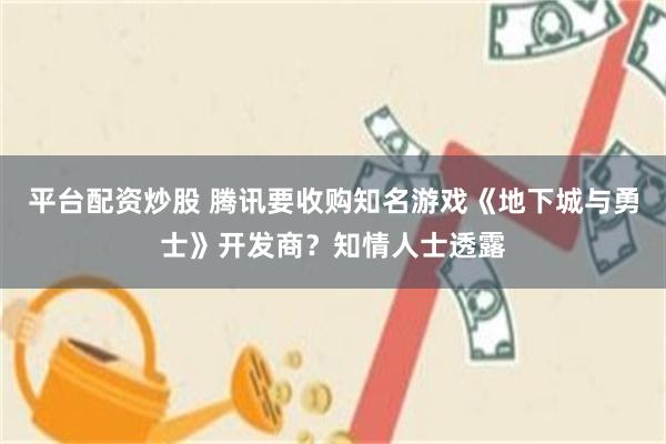 平台配资炒股 腾讯要收购知名游戏《地下城与勇士》开发商?知情人士透露