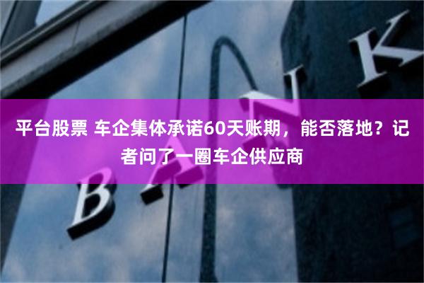 平台股票 车企集体承诺60天账期，能否落地？记者问了一圈车企供应商