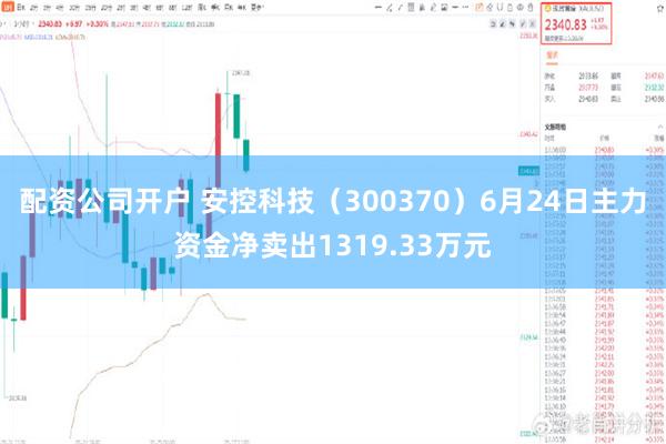 配资公司开户 安控科技（300370）6月24日主力资金净卖出1319.33万元