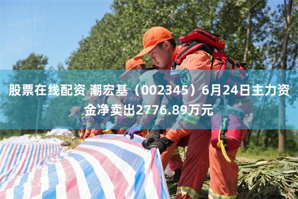股票在线配资 潮宏基（002345）6月24日主力资金净卖出2776.89万元