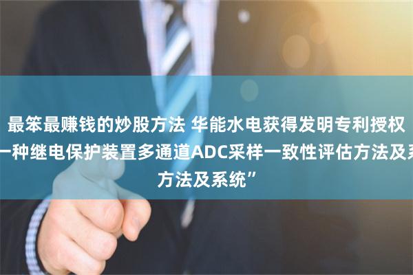 最笨最赚钱的炒股方法 华能水电获得发明专利授权：“一种继电保护装置多通道ADC采样一致性评估方法及系统”