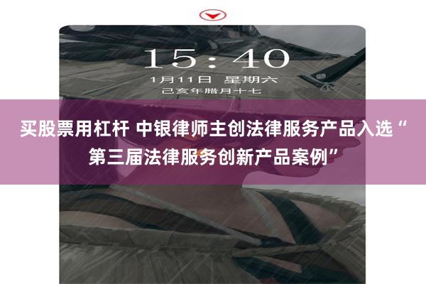 买股票用杠杆 中银律师主创法律服务产品入选“第三届法律服务创新产品案例”