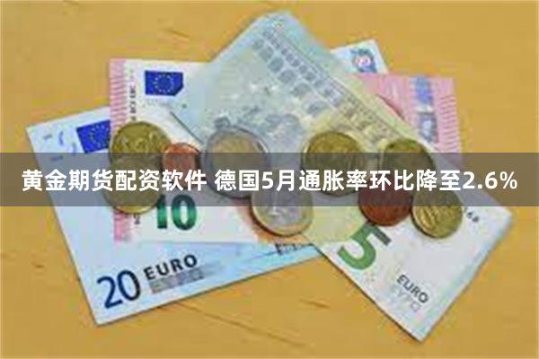 黄金期货配资软件 德国5月通胀率环比降至2.6%