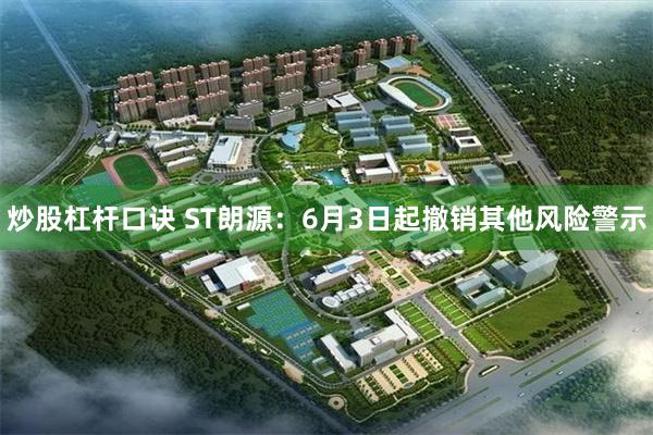 炒股杠杆口诀 ST朗源：6月3日起撤销其他风险警示