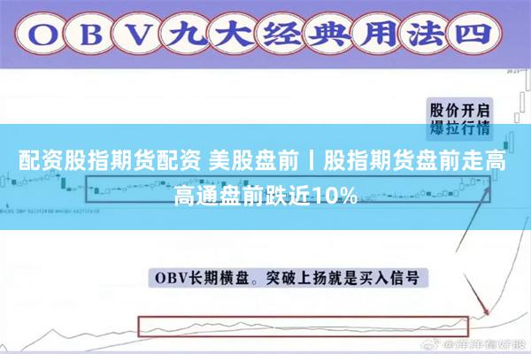 配资股指期货配资 美股盘前丨股指期货盘前走高 高通盘前跌近10%