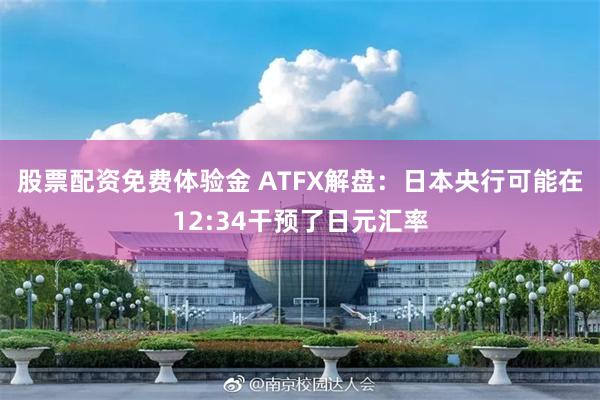 股票配资免费体验金 ATFX解盘：日本央行可能在12:34干预了日元汇率