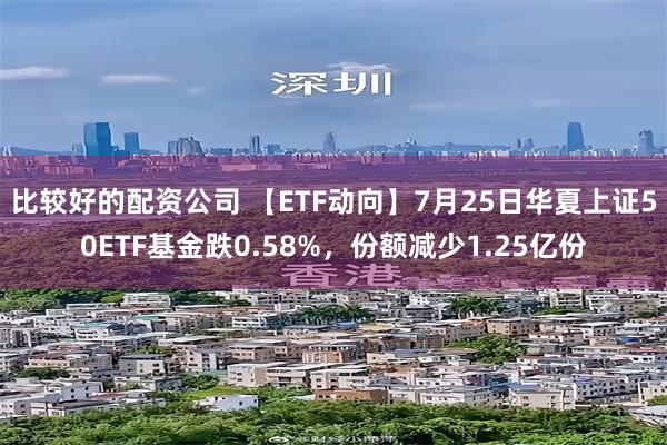 比较好的配资公司 【ETF动向】7月25日华夏上证50ETF基金跌0.58%，份额减少1.25亿份