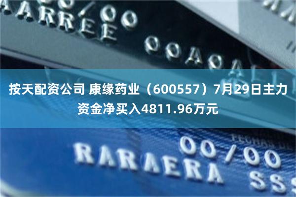 按天配资公司 康缘药业（600557）7月29日主力资金净买入4811.96万元
