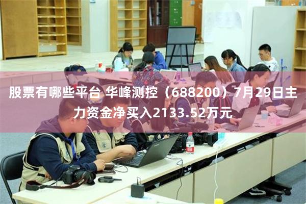 股票有哪些平台 华峰测控（688200）7月29日主力资金净买入2133.52万元