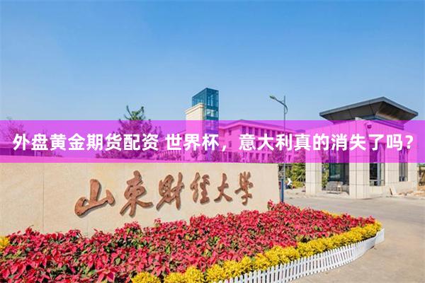 外盘黄金期货配资 世界杯,意大利真的消失了吗?