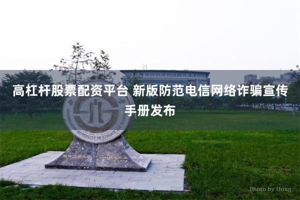 高杠杆股票配资平台 新版防范电信网络诈骗宣传手册发布