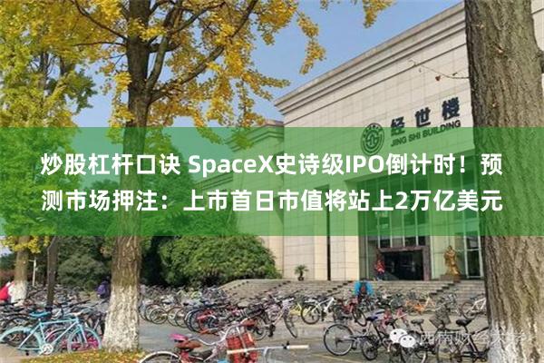 炒股杠杆口诀 SpaceX史诗级IPO倒计时！预测市场押注：上市首日市值将站上2万亿美元