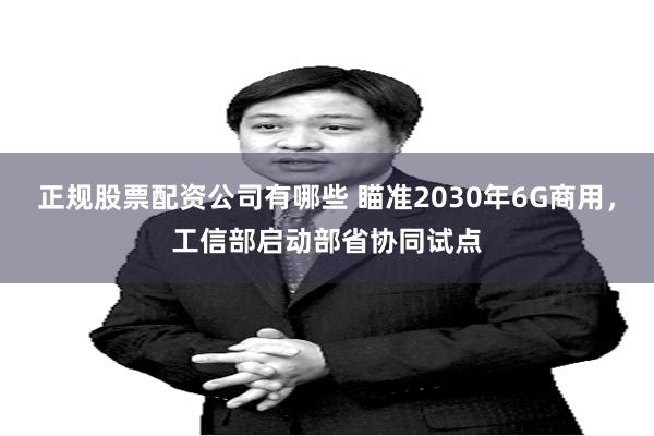 正规股票配资公司有哪些 瞄准2030年6G商用，工信部启动部省协同试点