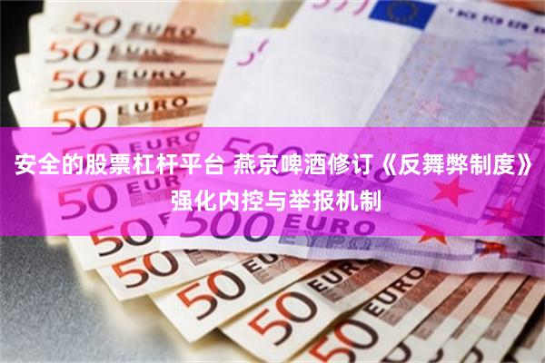 安全的股票杠杆平台 燕京啤酒修订《反舞弊制度》 强化内控与举报机制