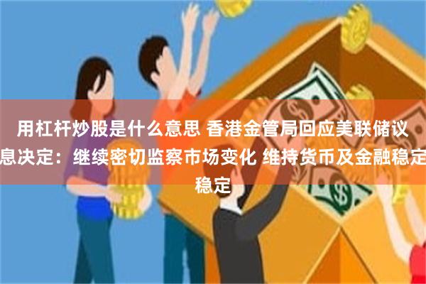 用杠杆炒股是什么意思 香港金管局回应美联储议息决定：继续密切监察市场变化 维持货币及金融稳定