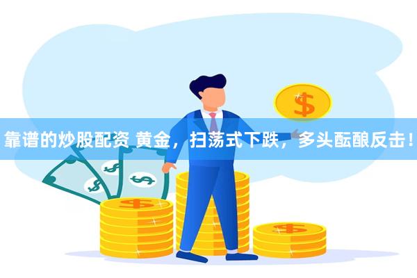 靠谱的炒股配资 黄金，扫荡式下跌，多头酝酿反击！