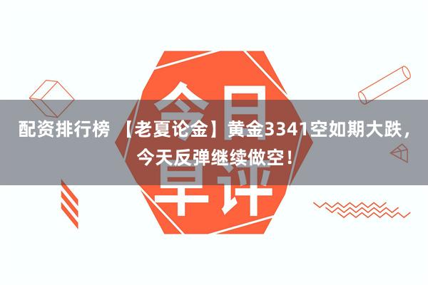 配资排行榜 【老夏论金】黄金3341空如期大跌,今天反弹继续做空!