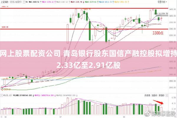 网上股票配资公司 青岛银行股东国信产融控股拟增持2.33亿至2.91亿股