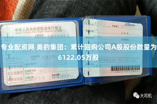 专业配资网 美的集团：累计回购公司A股股份数量为6122.05万股