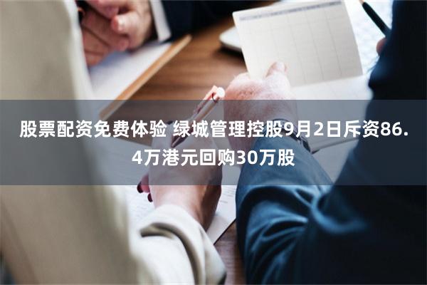 股票配资免费体验 绿城管理控股9月2日斥资86.4万港元回购30万股