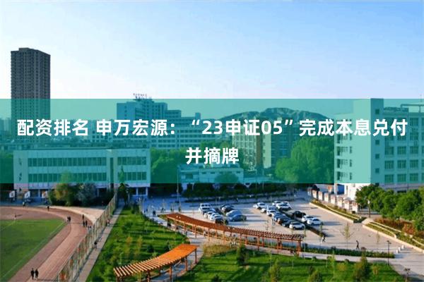 配资排名 申万宏源：“23申证05”完成本息兑付并摘牌
