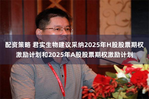 配资策略 君实生物建议采纳2025年H股股票期权激励计划和2025年A股股票期权激励计划