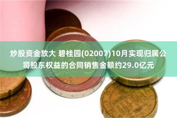 炒股资金放大 碧桂园(02007)10月实现归属公司股东权益的合同销售金额约29.0亿元