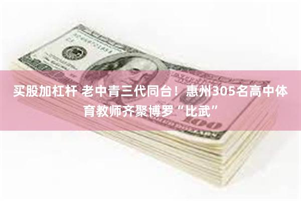 买股加杠杆 老中青三代同台！惠州305名高中体育教师齐聚博罗“比武”