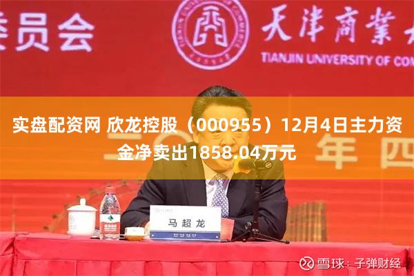 实盘配资网 欣龙控股（000955）12月4日主力资金净卖出1858.04万元