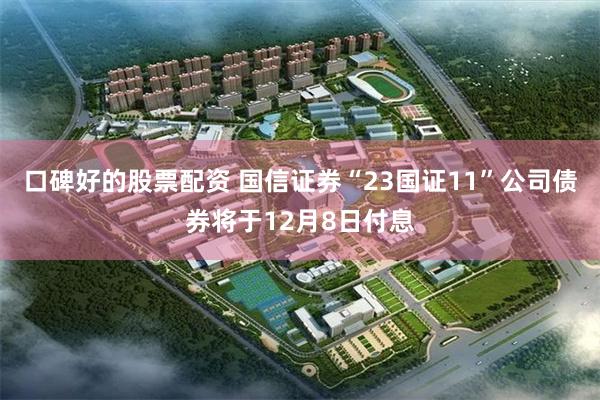 口碑好的股票配资 国信证券“23国证11”公司债券将于12月8日付息