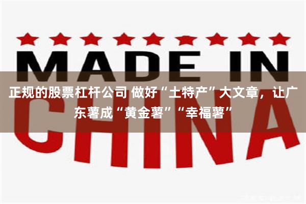 正规的股票杠杆公司 做好“土特产”大文章，让广东薯成“黄金薯”“幸福薯”