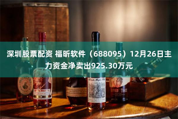 深圳股票配资 福昕软件（688095）12月26日主力资金净卖出925.30万元