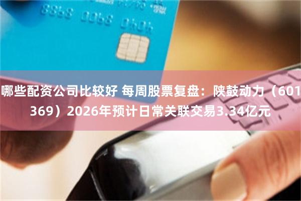 哪些配资公司比较好 每周股票复盘：陕鼓动力（601369）2026年预计日常关联交易3.34亿元