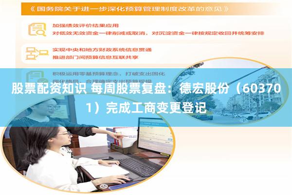 股票配资知识 每周股票复盘：德宏股份（603701）完成工商变更登记