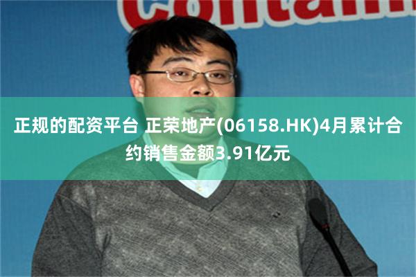 正规的配资平台 正荣地产(06158.HK)4月累计合约销售金额3.91亿元