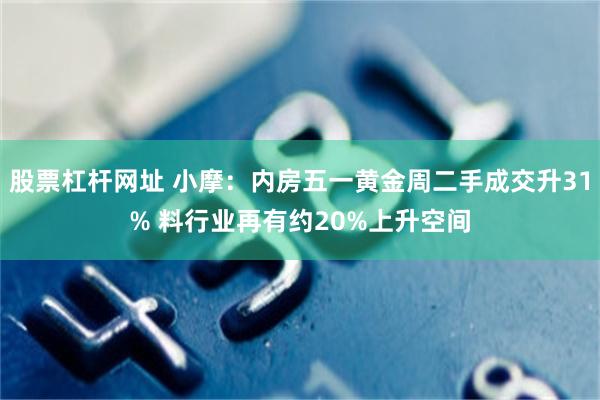 股票杠杆网址 小摩：内房五一黄金周二手成交升31% 料行业再有约20%上升空间