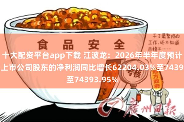十大配资平台app下载 江波龙：2026年半年度预计归属于上市公司股东的净利润同比增长62204.03%至74393.95%