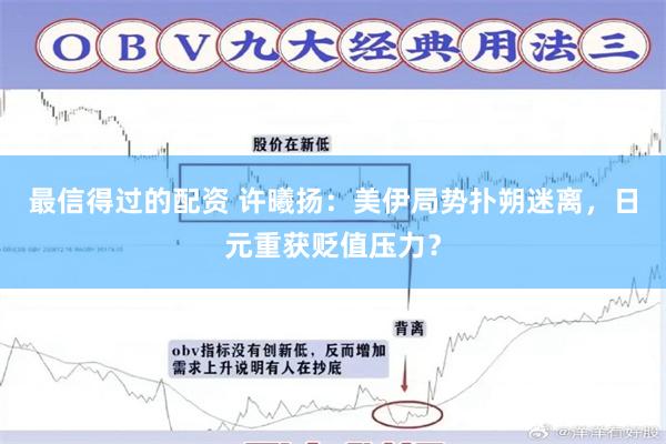 最信得过的配资 许曦扬:美伊局势扑朔迷离,日元重获贬值压力?