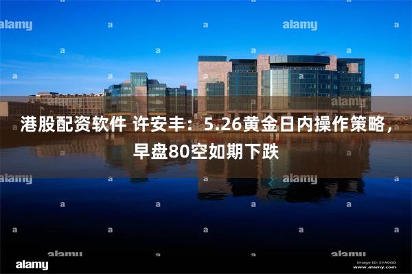 港股配资软件 许安丰:5.26黄金日内操作策略,早盘80空如期下跌