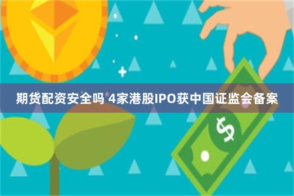 期货配资安全吗 4家港股IPO获中国证监会备案