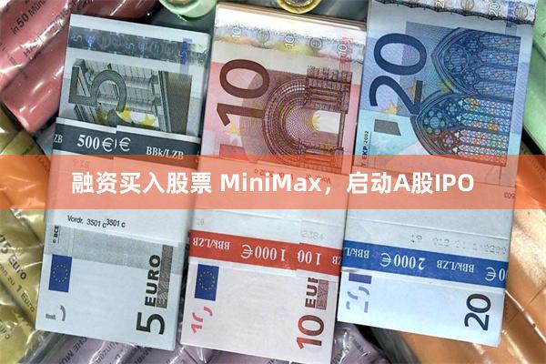 融资买入股票 MiniMax，启动A股IPO