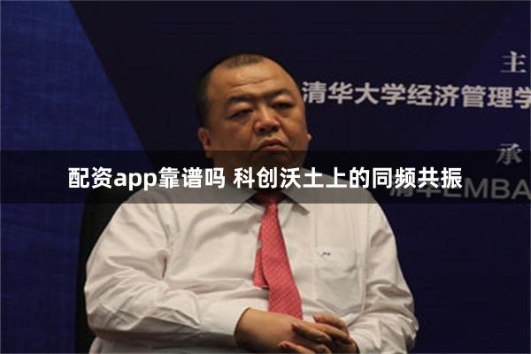 配资app靠谱吗 科创沃土上的同频共振
