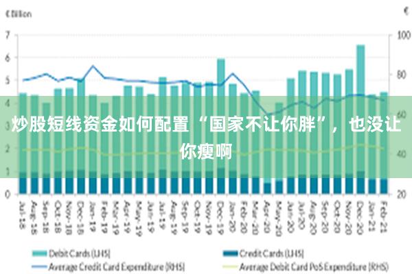 炒股短线资金如何配置 “国家不让你胖”，也没让你瘦啊