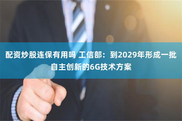 配资炒股连保有用吗 工信部:到2029年形成一批自主创新的6G技术方案