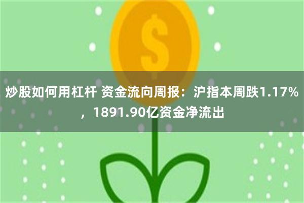 炒股如何用杠杆 资金流向周报：沪指本周跌1.17%，1891.90亿资金净流出