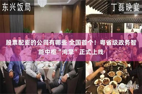 股票配资的公司有哪些 全国首个!粤省级政务智能中枢“湾擎”正式上线