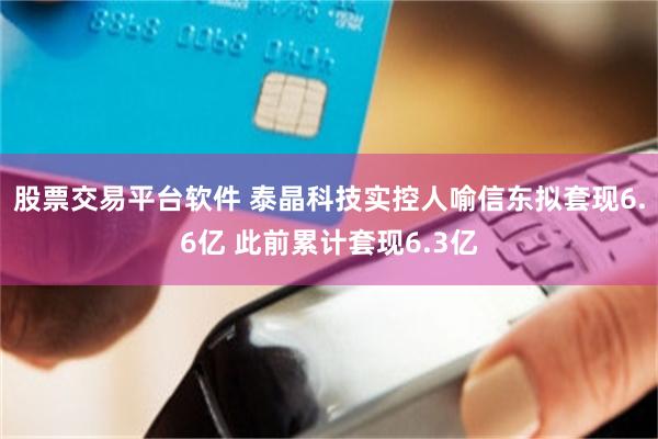 股票交易平台软件 泰晶科技实控人喻信东拟套现6.6亿 此前累计套现6.3亿